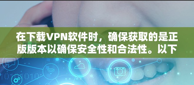在下载VPN软件时，确保获取的是正版版本以确保安全性和合法性。以下是步骤指南