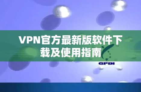 VPN官方最新版软件下载及使用指南