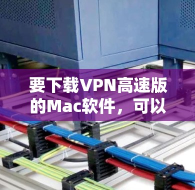 要下载VPN高速版的Mac软件，可以按照以下步骤操作