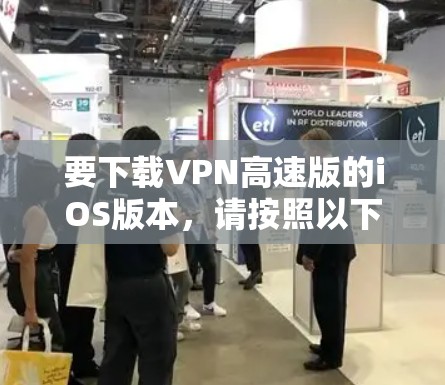 要下载VPN高速版的iOS版本，请按照以下步骤操作