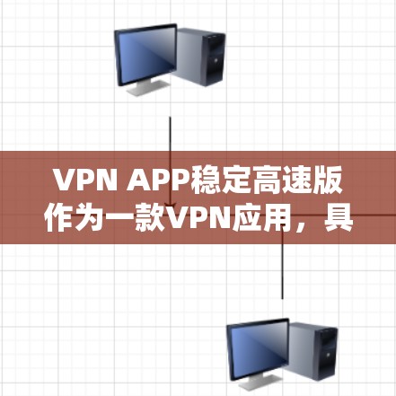 VPN APP稳定高速版作为一款VPN应用，具备以下主要特点和优势