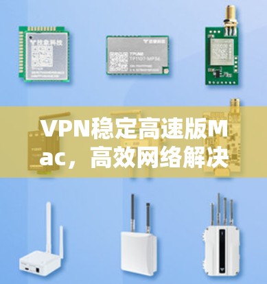 VPN稳定高速版Mac，高效网络解决方案