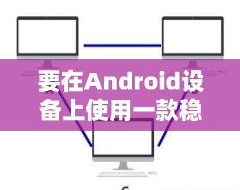 要在Android设备上使用一款稳定且高速的VPN软件，您可以选择以下几款优秀的VPN应用程序