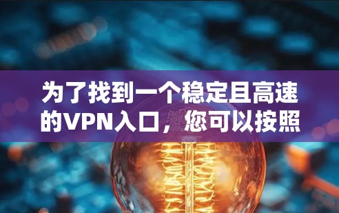 为了找到一个稳定且高速的VPN入口，您可以按照以下步骤进行