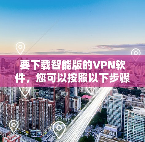 要下载智能版的VPN软件，您可以按照以下步骤操作