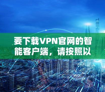 要下载VPN官网的智能客户端，请按照以下步骤操作