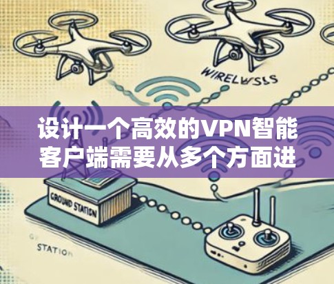 设计一个高效的VPN智能客户端需要从多个方面进行全面考虑，确保功能全面、用户体验良好、安全性高。以下是一个分步骤的设计方案