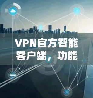 VPN官方智能客户端，功能与技术解析