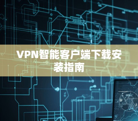 VPN智能客户端下载安装指南