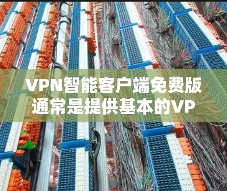 VPN智能客户端免费版通常是提供基本的VPN服务，适合用户想试用或短期使用的人。以下是一些常见的免费VPN客户端信息