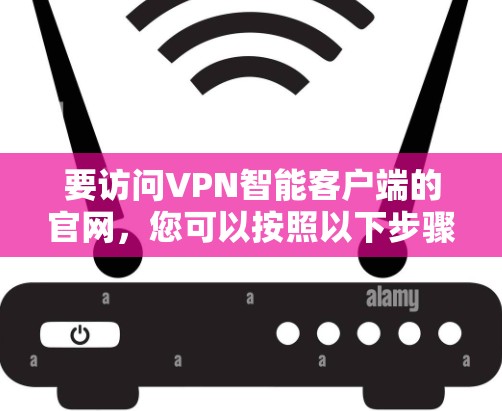 要访问VPN智能客户端的官网，您可以按照以下步骤操作