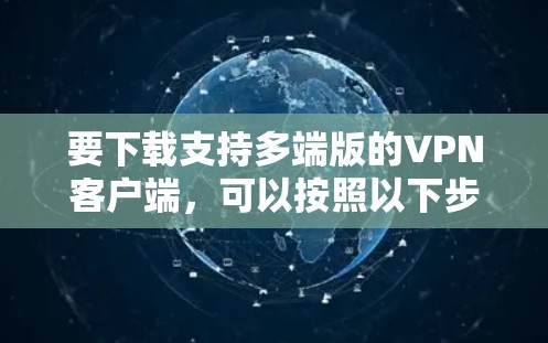 要下载支持多端版的VPN客户端，可以按照以下步骤操作