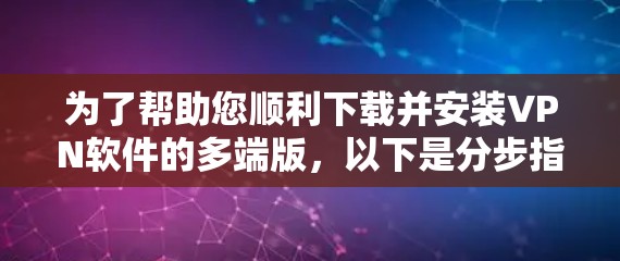 为了帮助您顺利下载并安装VPN软件的多端版，以下是分步指南