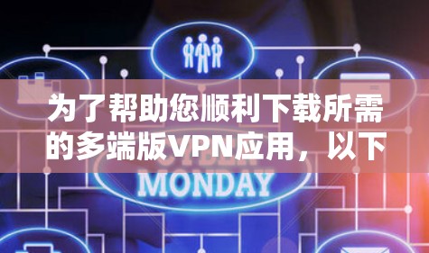为了帮助您顺利下载所需的多端版VPN应用，以下是详细的指引