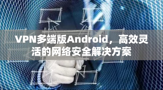 VPN多端版Android，高效灵活的网络安全解决方案
