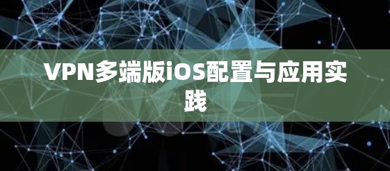 VPN多端版iOS配置与应用实践