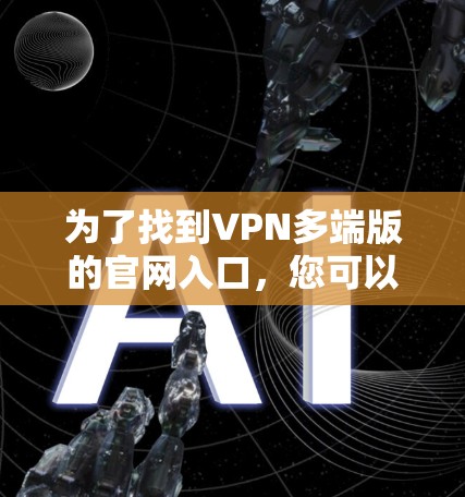 为了找到VPN多端版的官网入口，您可以按照以下步骤操作