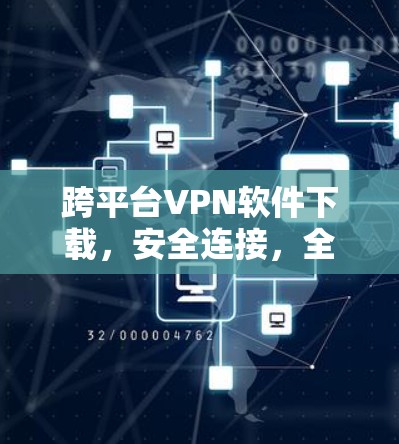 跨平台VPN软件下载，安全连接，全球覆盖