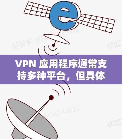 VPN 应用程序通常支持多种平台，但具体的跨平台兼容性可能因应用程序而异。以下是一些常见的全平台支持的 VPN 应用程序