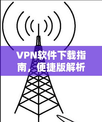 VPN软件下载指南，便捷版解析
