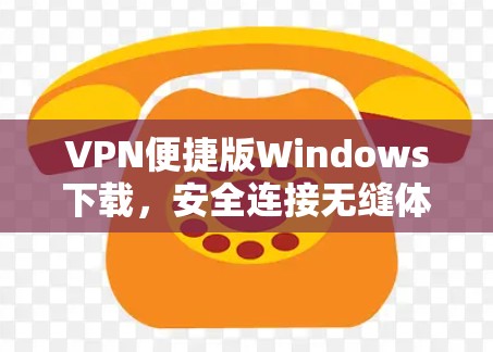 VPN便捷版Windows下载，安全连接无缝体验