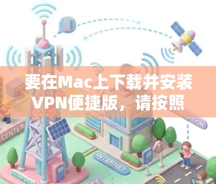 要在Mac上下载并安装VPN便捷版，请按照以下步骤操作