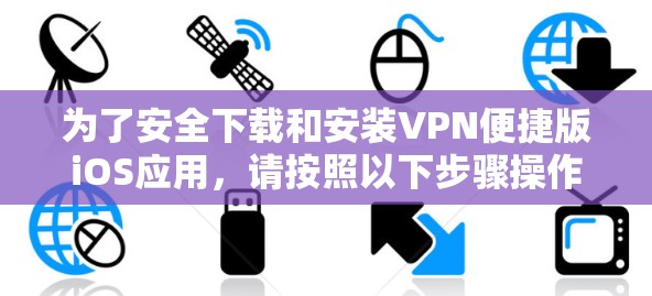 为了安全下载和安装VPN便捷版iOS应用，请按照以下步骤操作