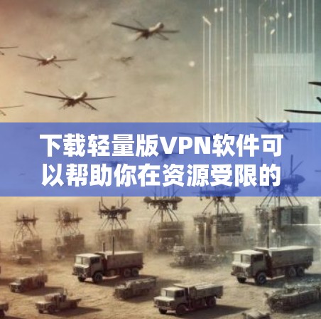 下载轻量版VPN软件可以帮助你在资源受限的设备上高效地保护隐私和安全。以下是一些推荐的轻量级VPN软件 下载轻量版VPN软件可以帮助你在资源受限的设备上高效地保护隐私和安全。以下是一些推荐的轻量级VPN软件