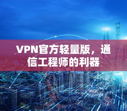 VPN官方轻量版，通信工程师的利器