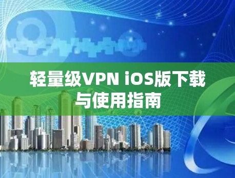 轻量级VPN iOS版下载与使用指南