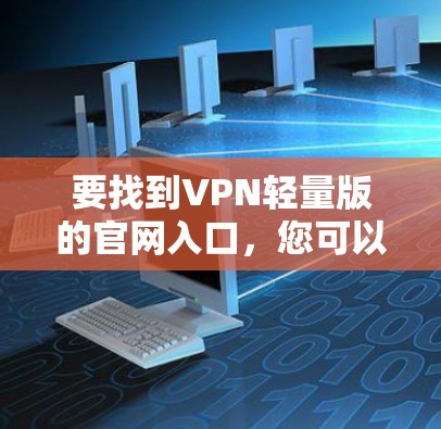 要找到VPN轻量版的官网入口，您可以按照以下步骤操作