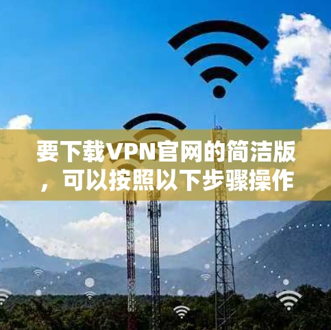 要下载VPN官网的简洁版，可以按照以下步骤操作