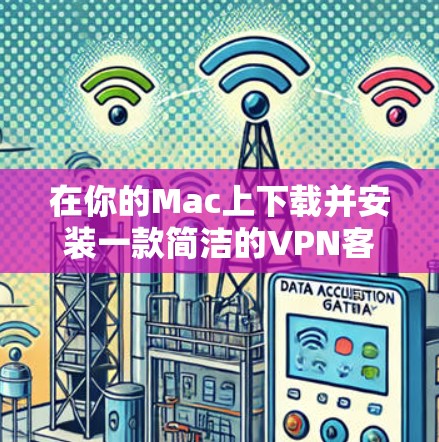 在你的Mac上下载并安装一款简洁的VPN客户端，可以按照以下步骤进行