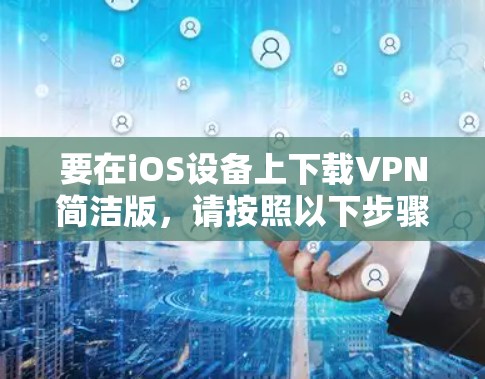 要在iOS设备上下载VPN简洁版，请按照以下步骤操作