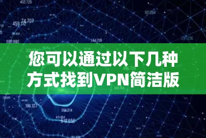 您可以通过以下几种方式找到VPN简洁版官网入口