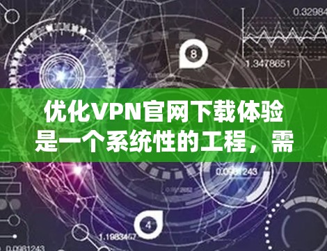 优化VPN官网下载体验是一个系统性的工程，需要从多个维度进行全面考虑，确保用户在整个下载过程中能够获得流畅、便捷、愉快的体验。以下是一些具体的优化策略和建议