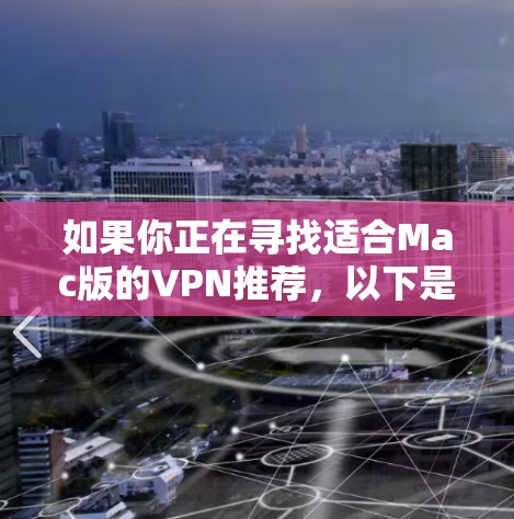 如果你正在寻找适合Mac版的VPN推荐，以下是一些真实的、适合的VPN服务和工具，涵盖免费和付费选项，帮助你选择最适合自己的解决方案