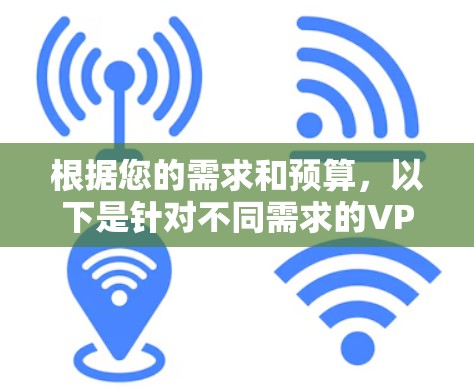 根据您的需求和预算，以下是针对不同需求的VPN推荐