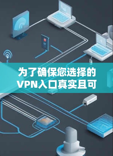 为了确保您选择的VPN入口真实且可靠，以下是详细的步骤指南