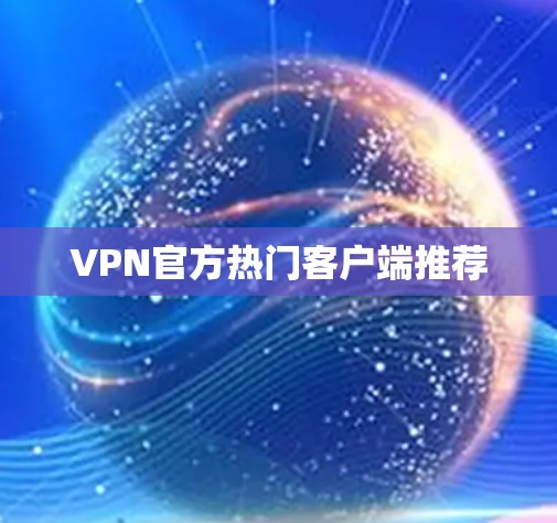 VPN官方热门客户端推荐