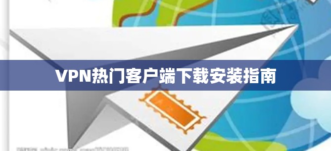 VPN热门客户端下载安装指南