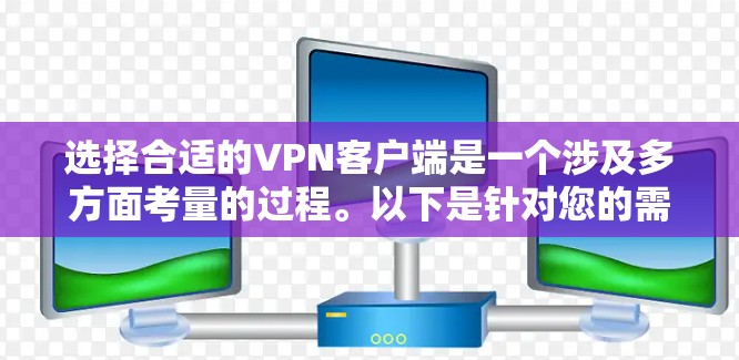 选择合适的VPN客户端是一个涉及多方面考量的过程。以下是针对您的需求整理出的建议