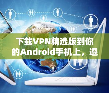 下载VPN精选版到你的Android手机上，遵循以下步骤