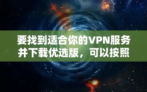 要找到适合你的VPN服务并下载优选版，可以按照以下步骤操作