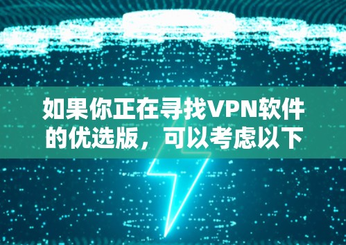 如果你正在寻找VPN软件的优选版，可以考虑以下几种流行且受欢迎的VPN软件，它们在安全性、速度和隐私保护方面表现较为突出