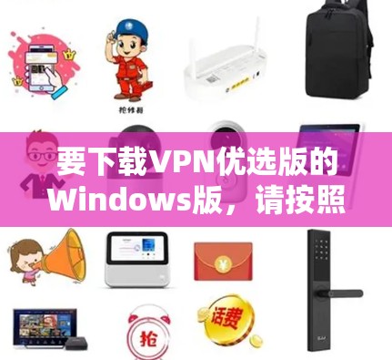 要下载VPN优选版的Windows版，请按照以下步骤操作