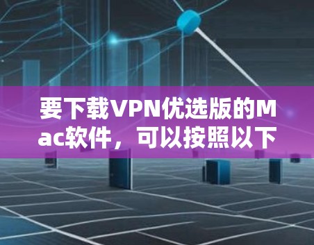要下载VPN优选版的Mac软件，可以按照以下步骤操作