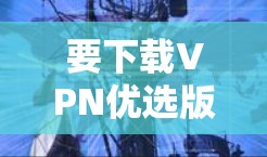 要下载VPN优选版的iOS版本，可以按照以下步骤操作
