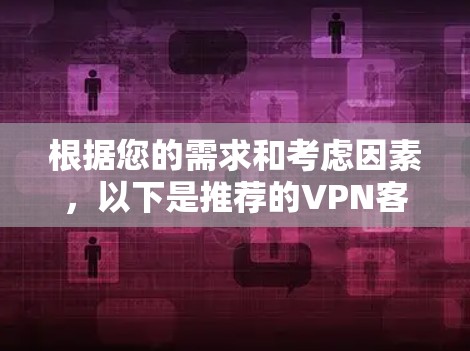 根据您的需求和考虑因素，以下是推荐的VPN客户端及其适用场景