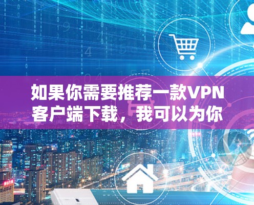 如果你需要推荐一款VPN客户端下载，我可以为你推荐几款知名且受欢迎的VPN服务提供商及其客户端